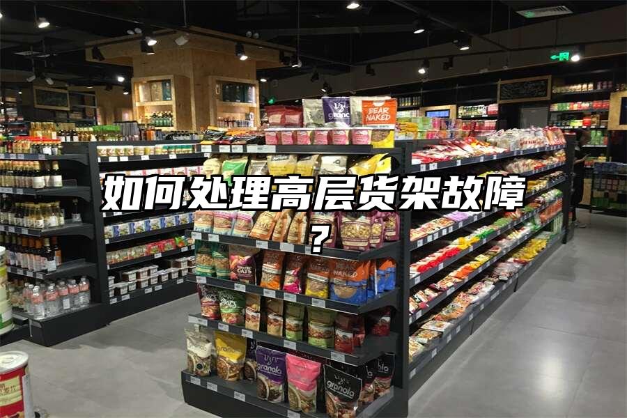 如何處理高層貨架故障？