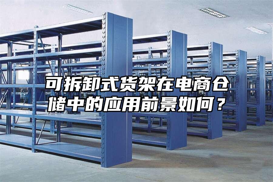 可拆卸式貨架在電商倉儲中的應用前景如何？