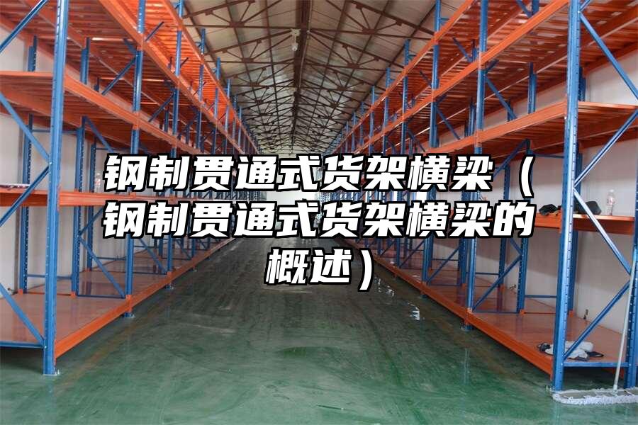 鋼制貫通式貨架橫梁（鋼制貫通式貨架橫梁的概述）
