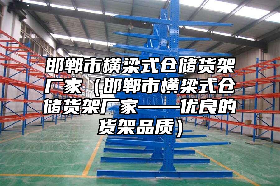 邯鄲市橫梁式倉(cāng)儲(chǔ)貨架廠家（邯鄲市橫梁式倉(cāng)儲(chǔ)貨架廠家——優(yōu)良的貨架品質(zhì)）