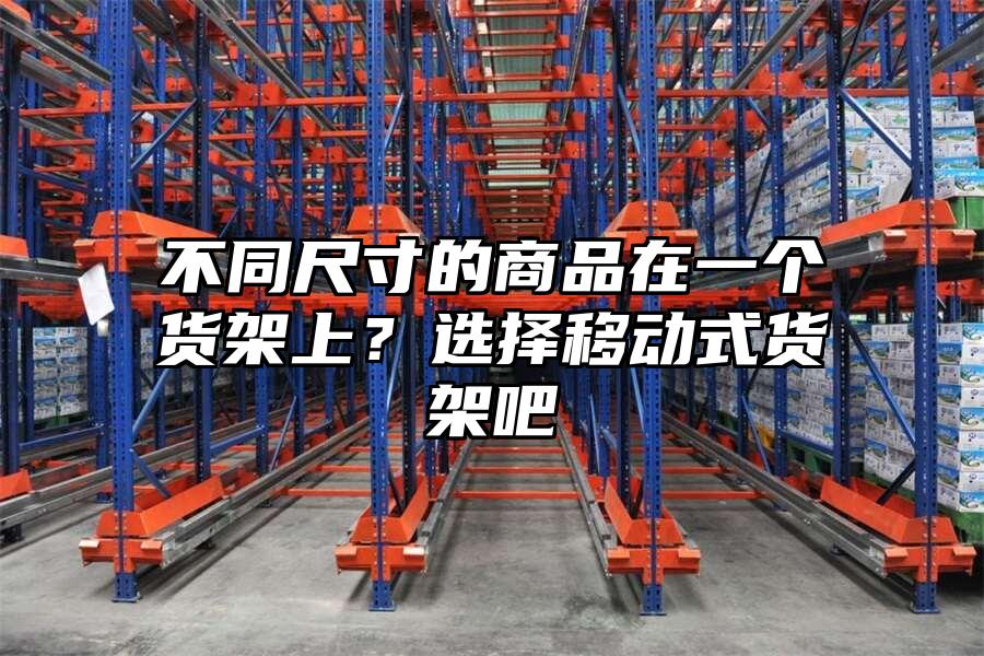 不同尺寸的商品在一個貨架上？選擇移動式貨架吧