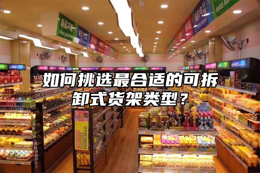 如何挑選最合適的可拆卸式貨架類型？