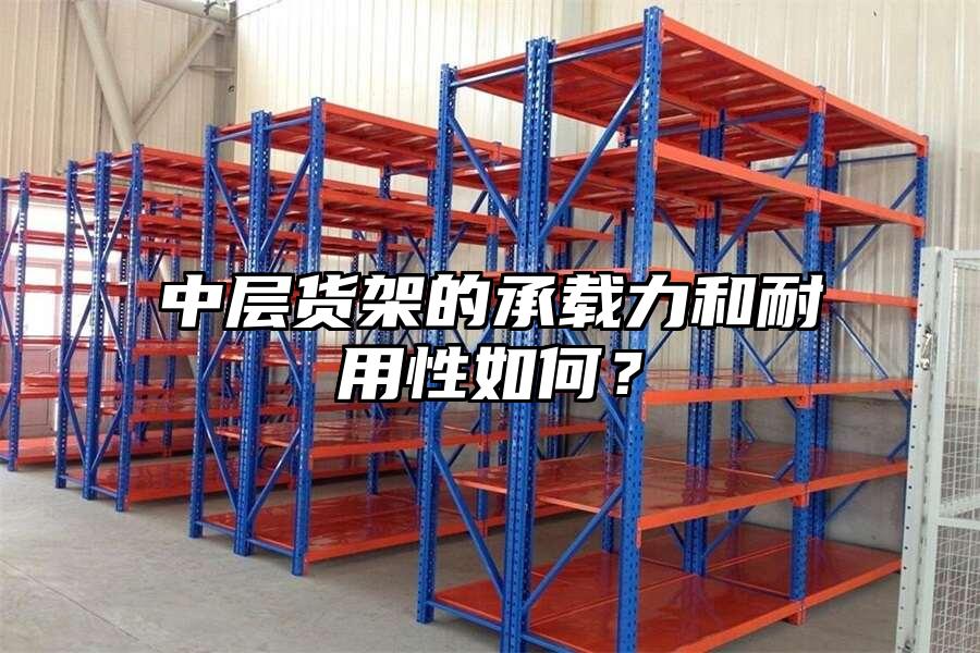 中層貨架的承載力和耐用性如何？