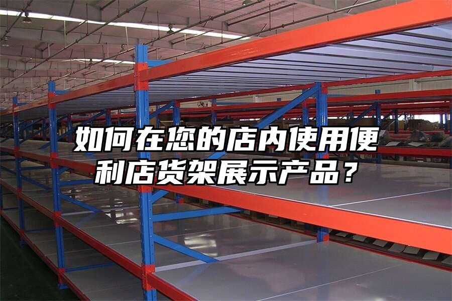 如何在您的店內使用便利店貨架展示產品？