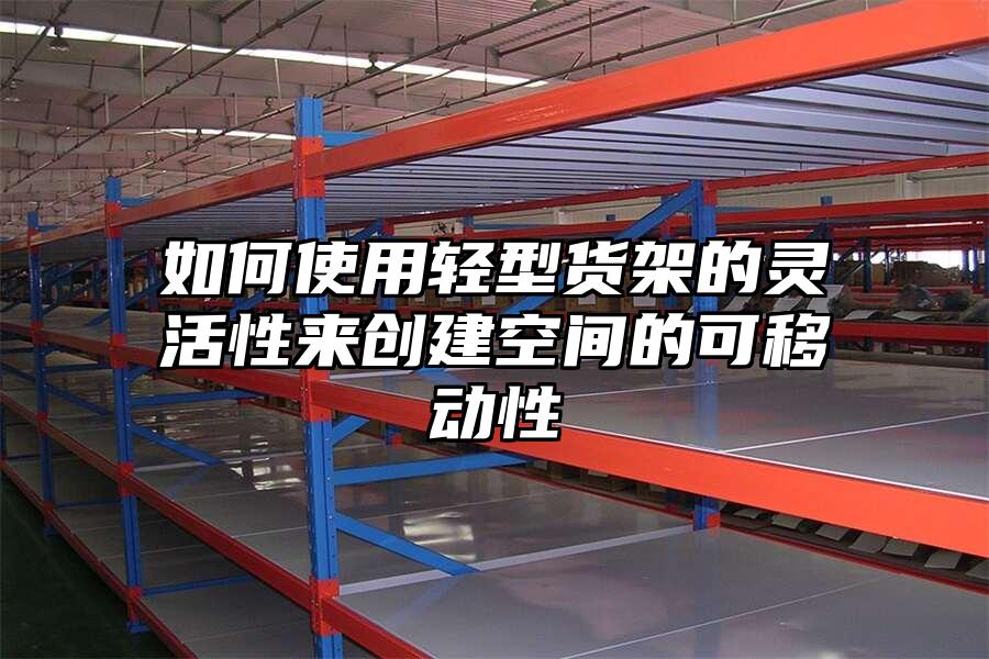 如何使用輕型貨架的靈活性來創建空間的可移動性