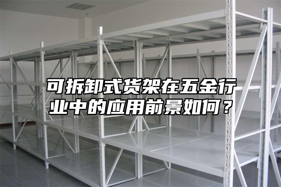 可拆卸式貨架在五金行業中的應用前景如何？