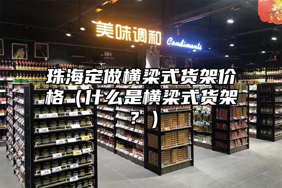 珠海定做橫梁式貨架價格（什么是橫梁式貨架？）