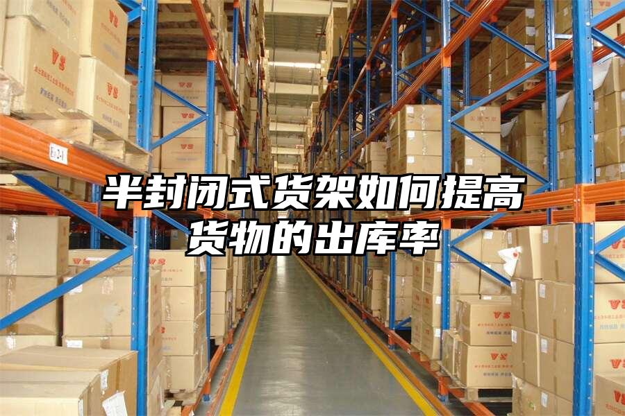 半封閉式貨架如何提高貨物的出庫率