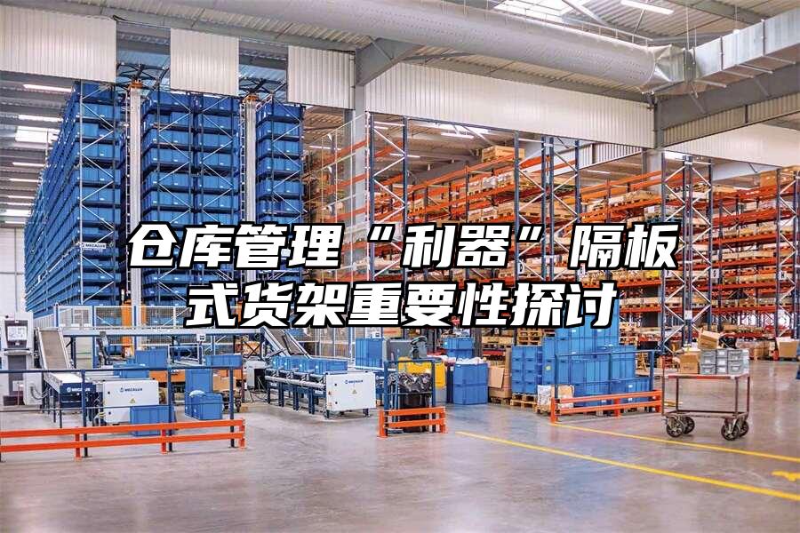 倉庫管理“利器”隔板式貨架重要性探討