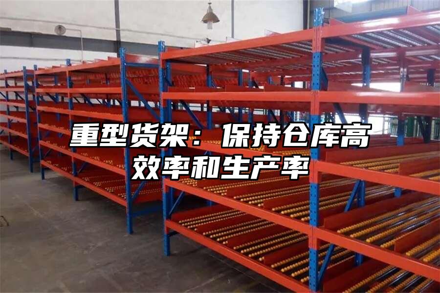 重型貨架：保持倉(cāng)庫(kù)高效率和生產(chǎn)率