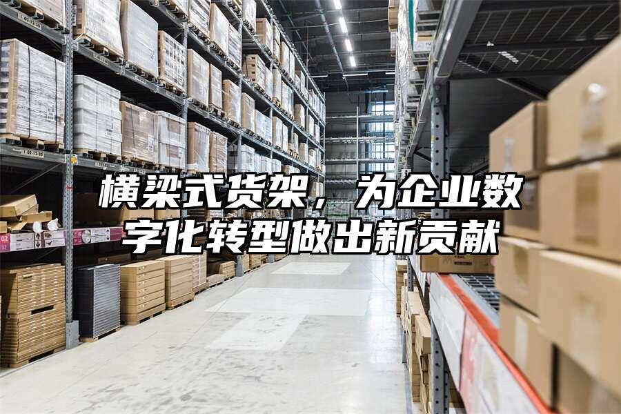 橫梁式貨架，為企業數字化轉型做出新貢獻