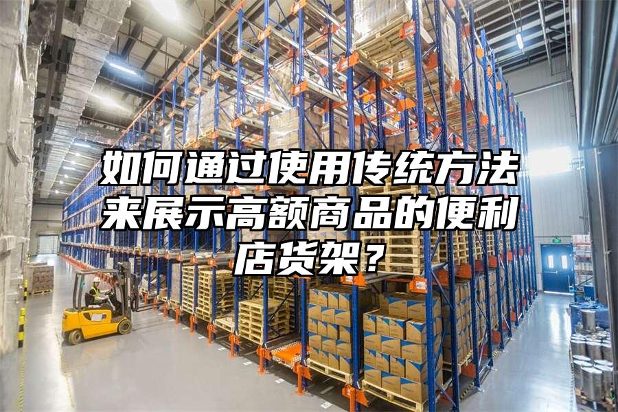 如何通過使用傳統(tǒng)方法來展示高額商品的便利店貨架？