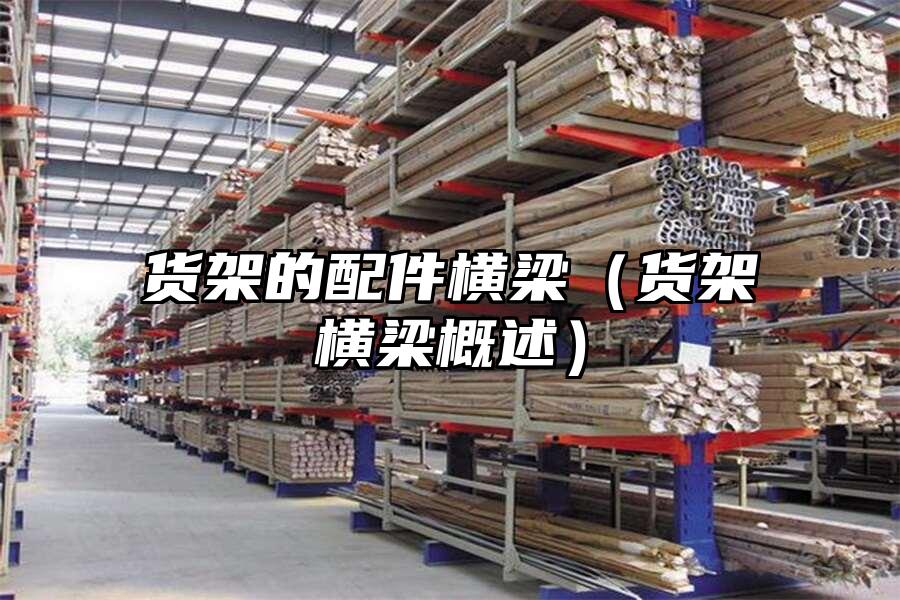 貨架的配件橫梁（貨架橫梁概述）