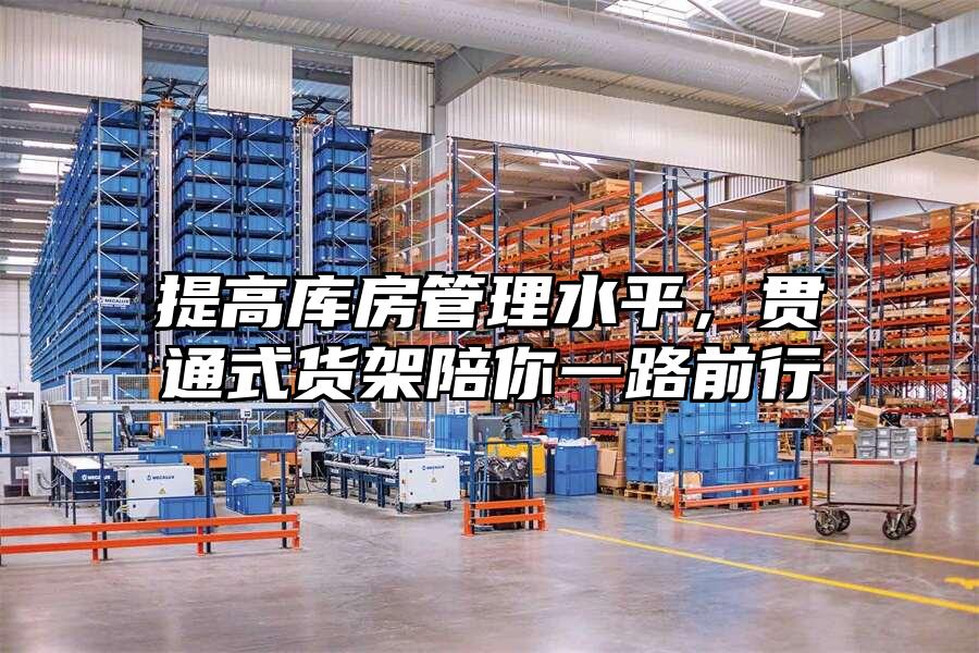 提高庫房管理水平，貫通式貨架陪你一路前行