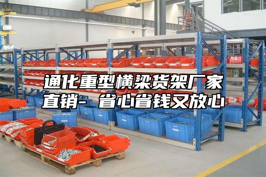 通化重型橫梁貨架廠家直銷- 省心省錢又放心