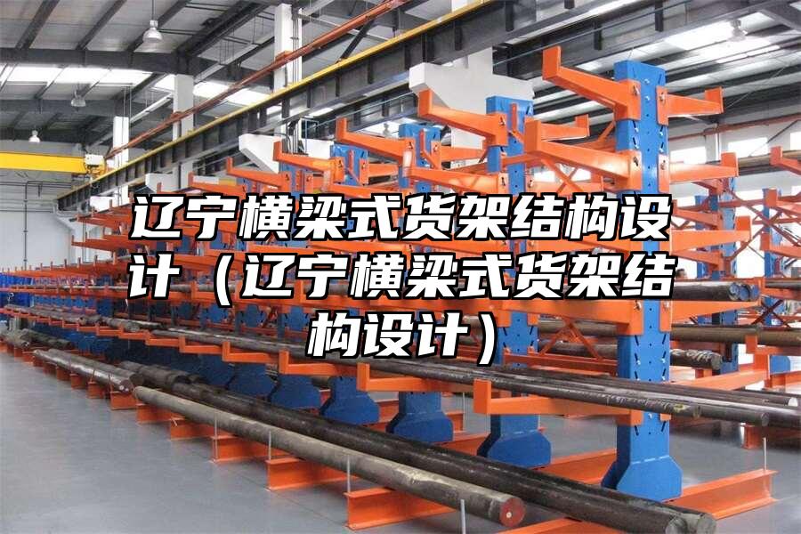 遼寧橫梁式貨架結(jié)構(gòu)設(shè)計(jì)（遼寧橫梁式貨架結(jié)構(gòu)設(shè)計(jì)）