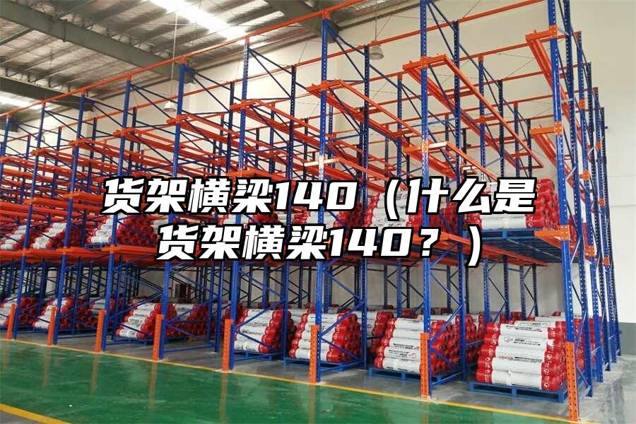 貨架橫梁140（什么是貨架橫梁140？）