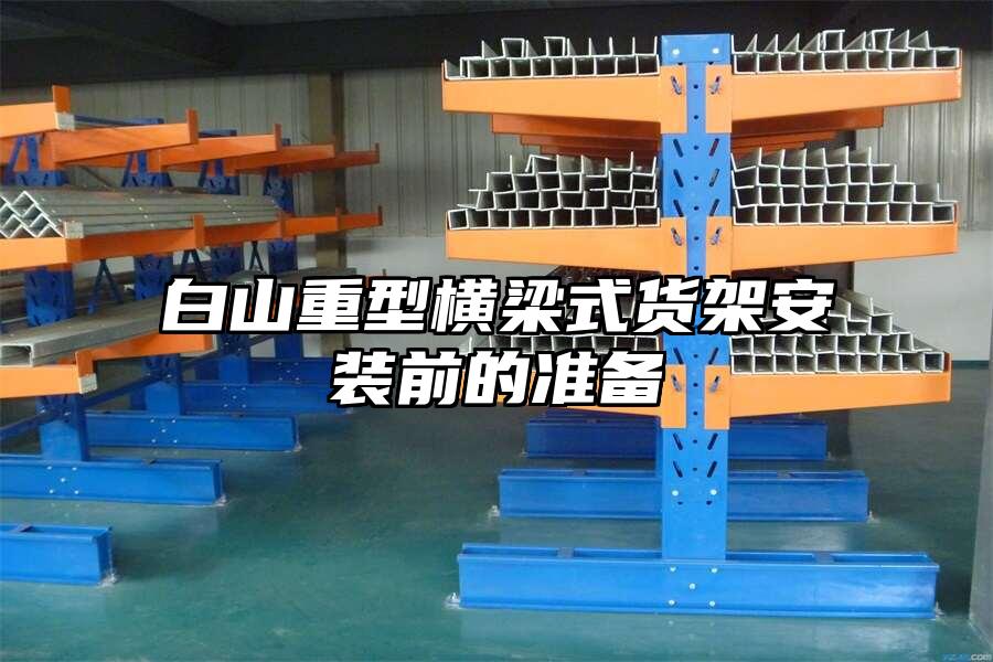 白山重型橫梁式貨架安裝前的準備