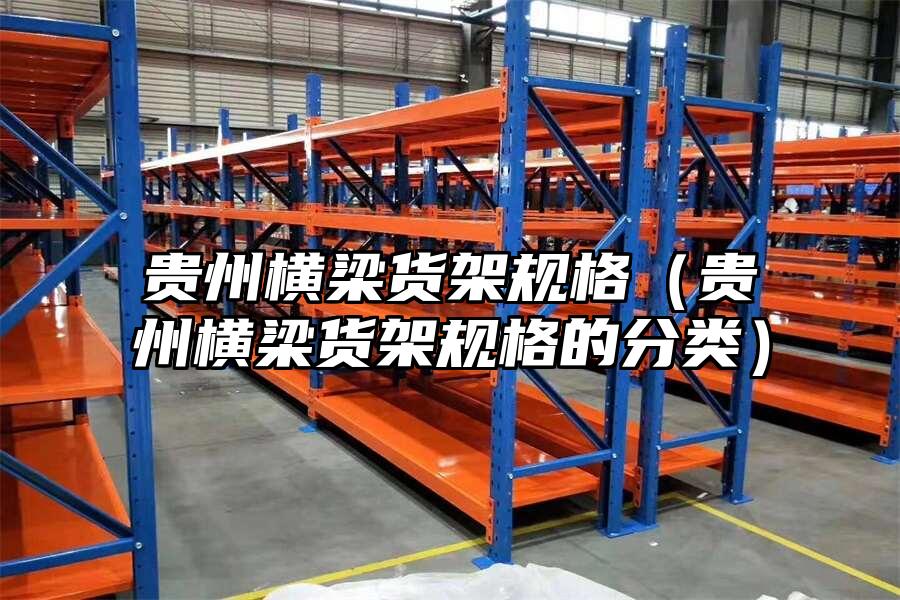 貴州橫梁貨架規格（貴州橫梁貨架規格的分類）