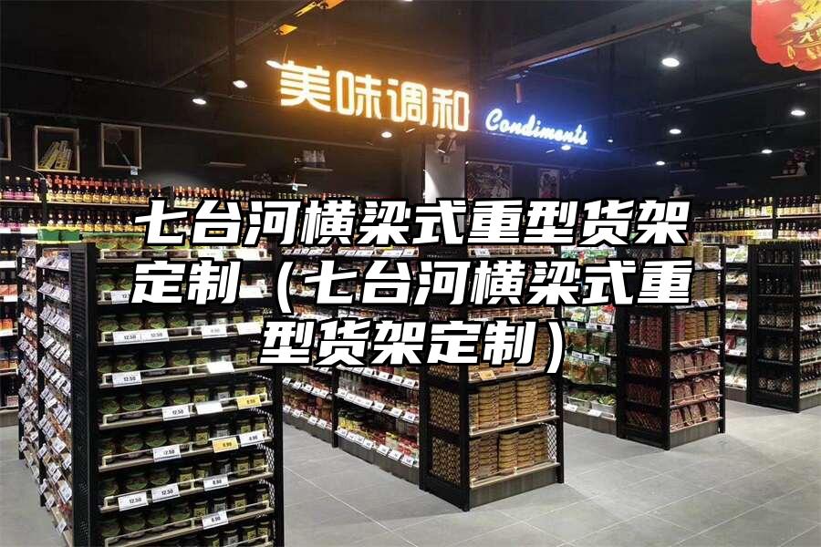 七臺河橫梁式重型貨架定制（七臺河橫梁式重型貨架定制）