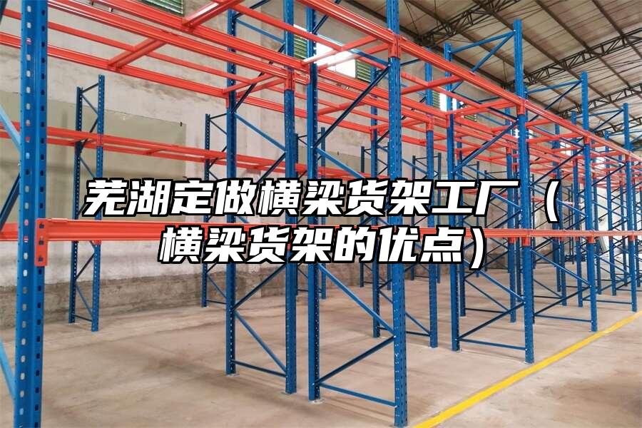 蕪湖定做橫梁貨架工廠（橫梁貨架的優點）