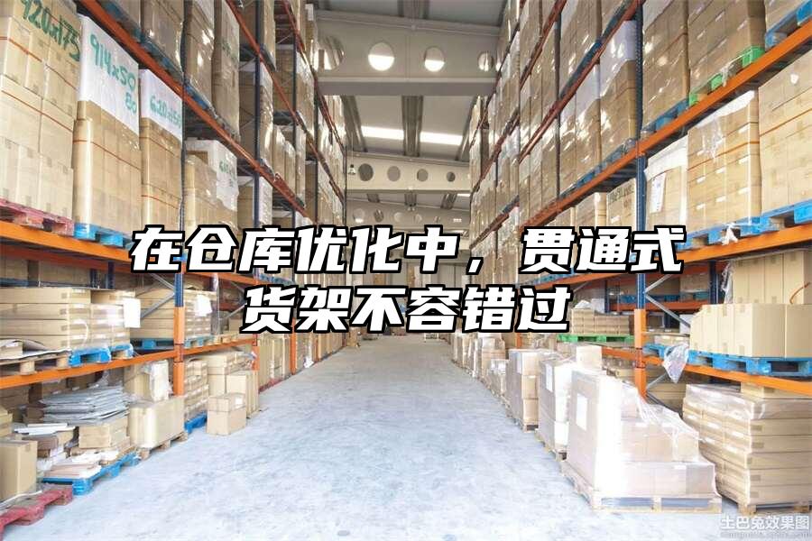 在倉庫優化中，貫通式貨架不容錯過