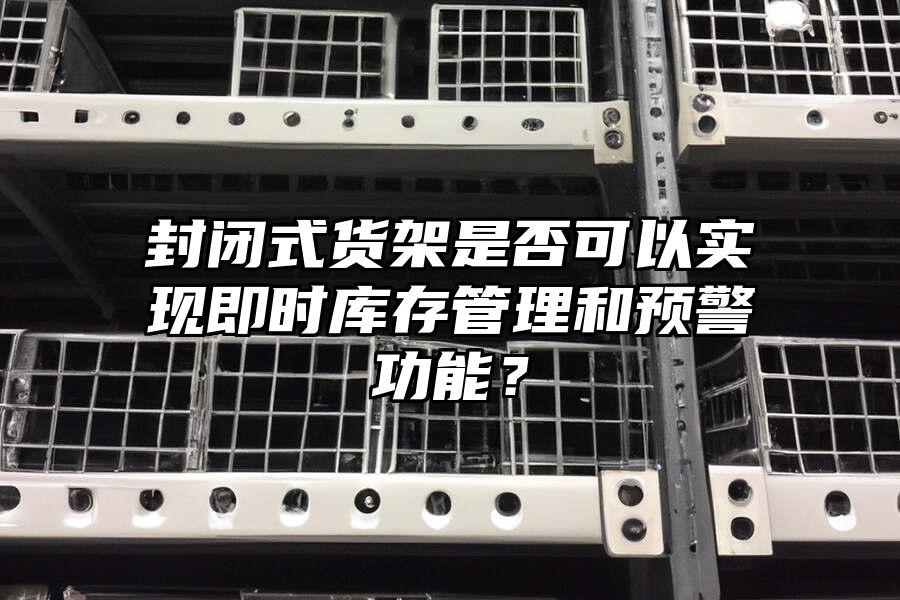 封閉式貨架是否可以實現即時庫存管理和預警功能？