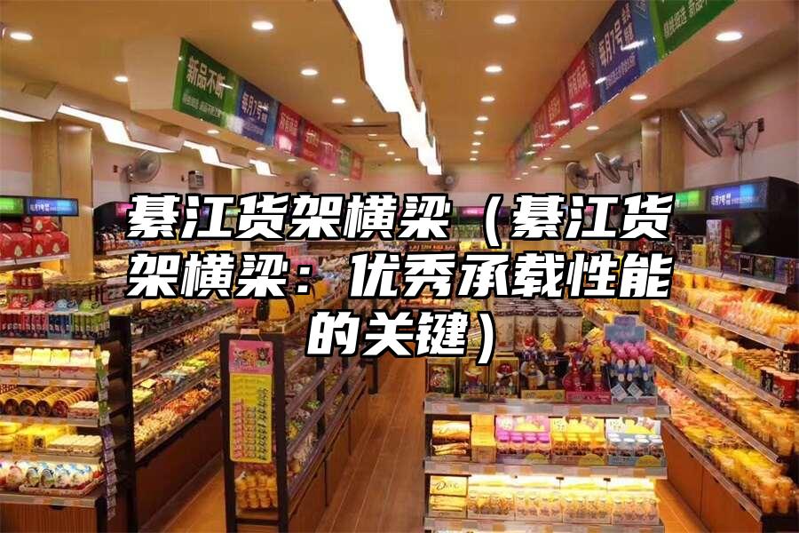 綦江貨架橫梁（綦江貨架橫梁：優(yōu)秀承載性能的關(guān)鍵）
