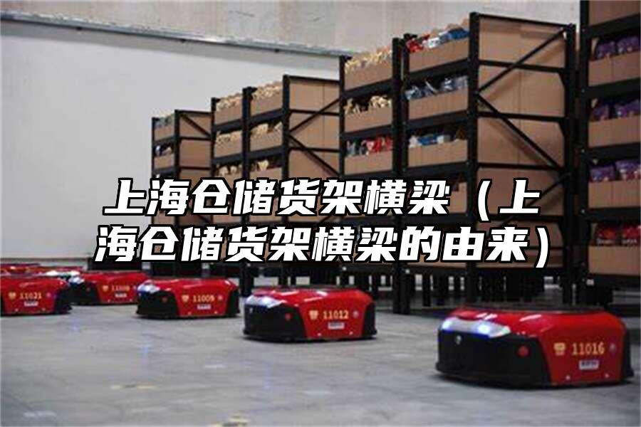 上海倉儲貨架橫梁（上海倉儲貨架橫梁的由來）