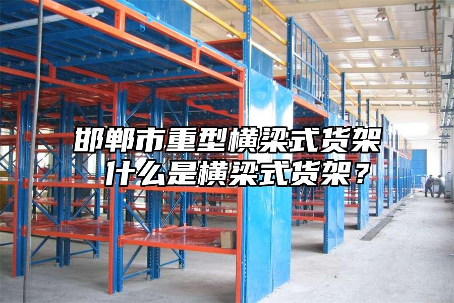 邯鄲市重型橫梁式貨架 什么是橫梁式貨架？