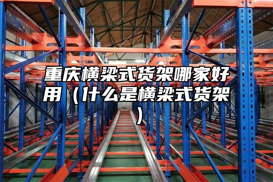 重慶橫梁式貨架哪家好用（什么是橫梁式貨架）