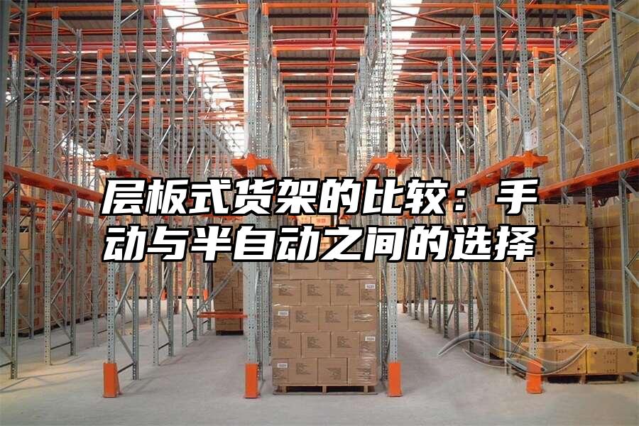 層板式貨架的比較：手動與半自動之間的選擇