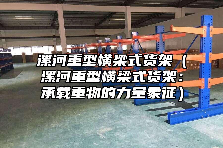 漯河重型橫梁式貨架（漯河重型橫梁式貨架：承載重物的力量象征）