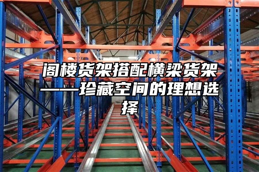 閣樓貨架搭配橫梁貨架——珍藏空間的理想選擇