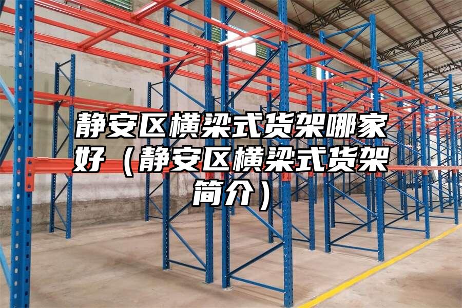 靜安區橫梁式貨架哪家好（靜安區橫梁式貨架簡介）