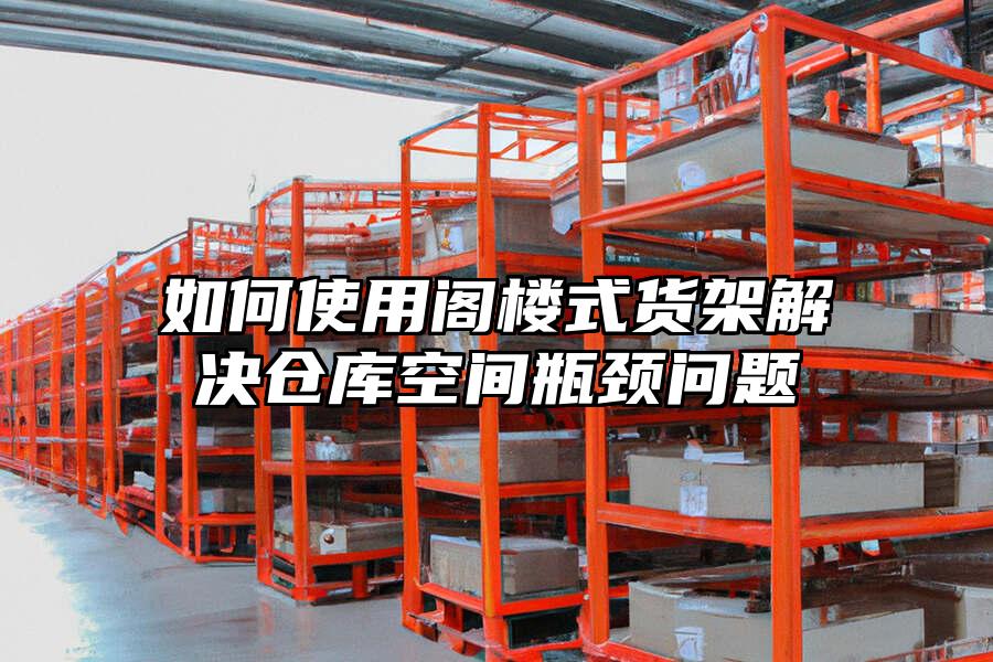 如何使用閣樓式貨架解決倉庫空間瓶頸問題