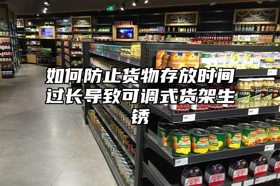 如何防止貨物存放時(shí)間過長導(dǎo)致可調(diào)式貨架生銹