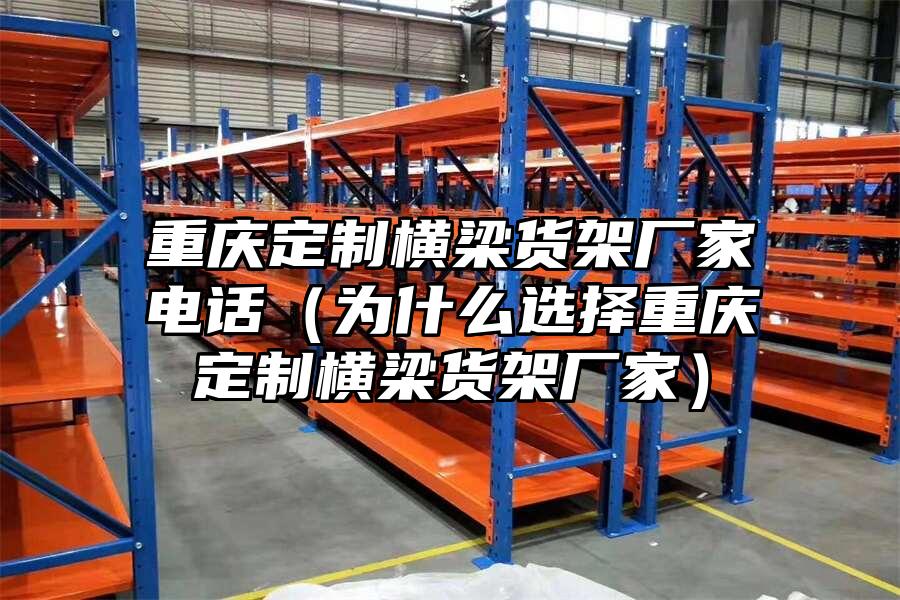 重慶定制橫梁貨架廠家電話（為什么選擇重慶定制橫梁貨架廠家）