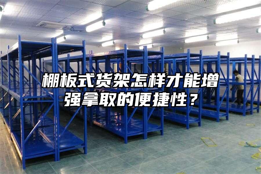棚板式貨架怎樣才能增強拿取的便捷性？