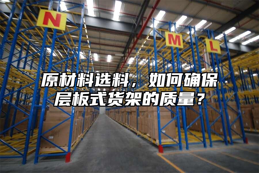 原材料選料，如何確保層板式貨架的質量？