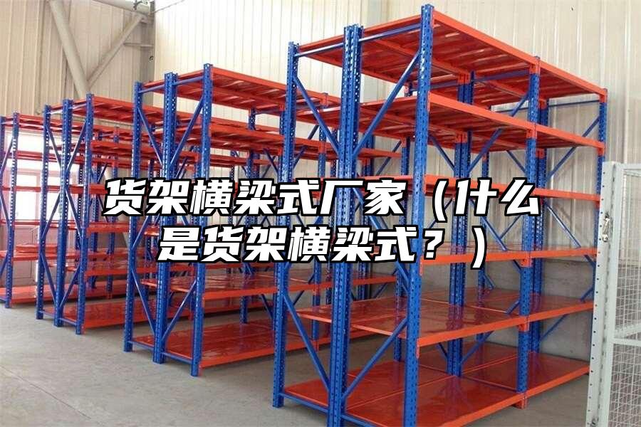貨架橫梁式廠家（什么是貨架橫梁式？）