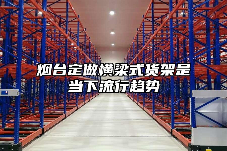 煙臺定做橫梁式貨架是當下流行趨勢