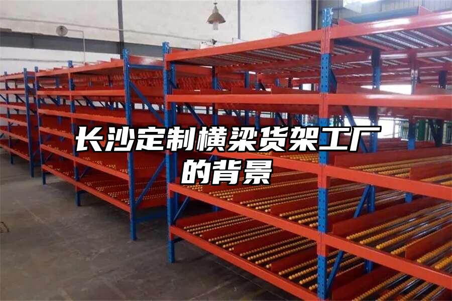 長沙定制橫梁貨架工廠的背景