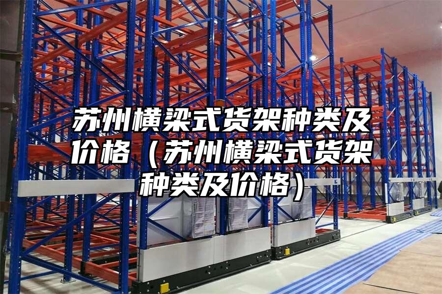 蘇州橫梁式貨架種類及價(jià)格（蘇州橫梁式貨架種類及價(jià)格）