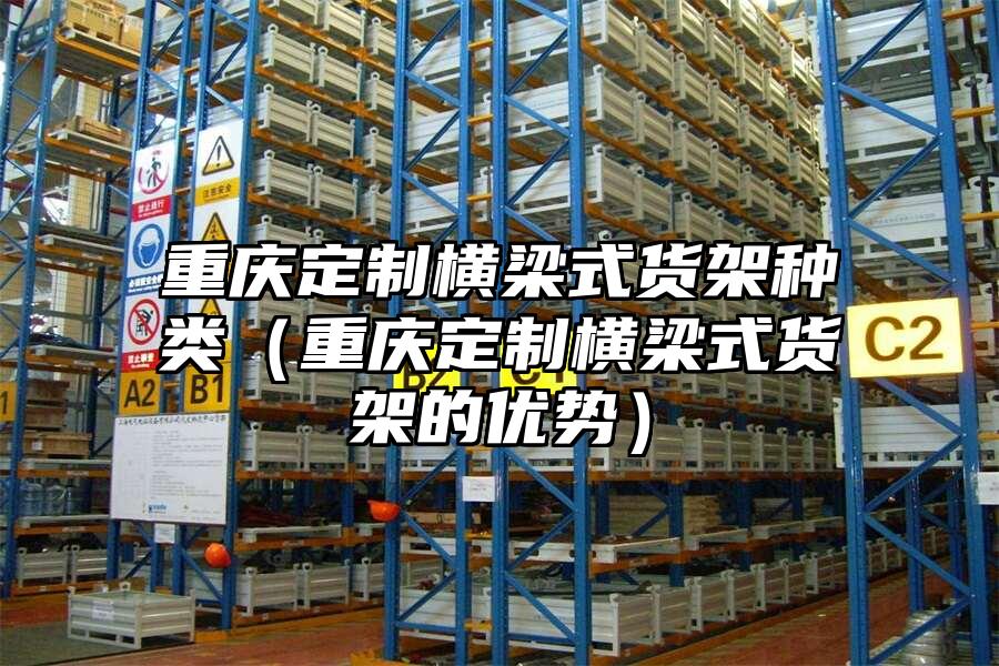 重慶定制橫梁式貨架種類（重慶定制橫梁式貨架的優勢）