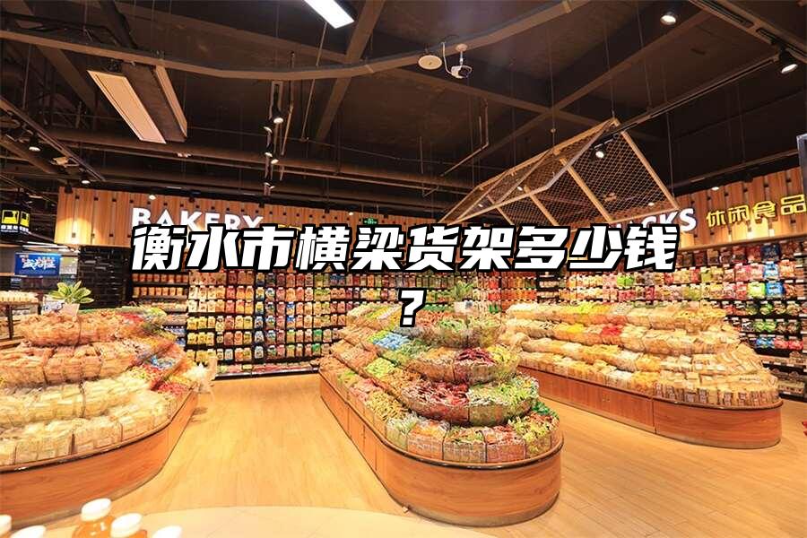 衡水市橫梁貨架多少錢？