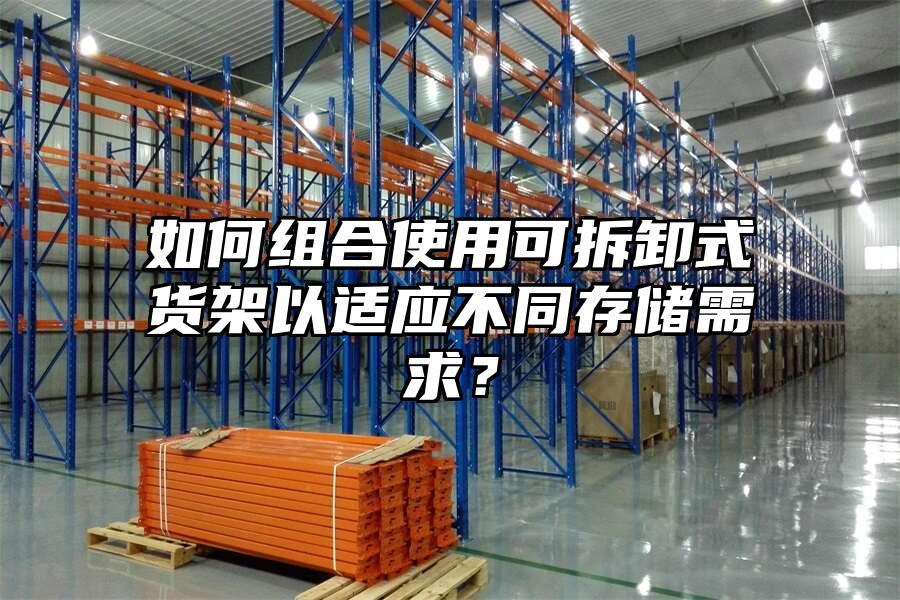 如何組合使用可拆卸式貨架以適應不同存儲需求？
