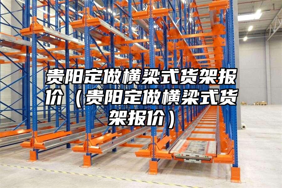 貴陽定做橫梁式貨架報價（貴陽定做橫梁式貨架報價）
