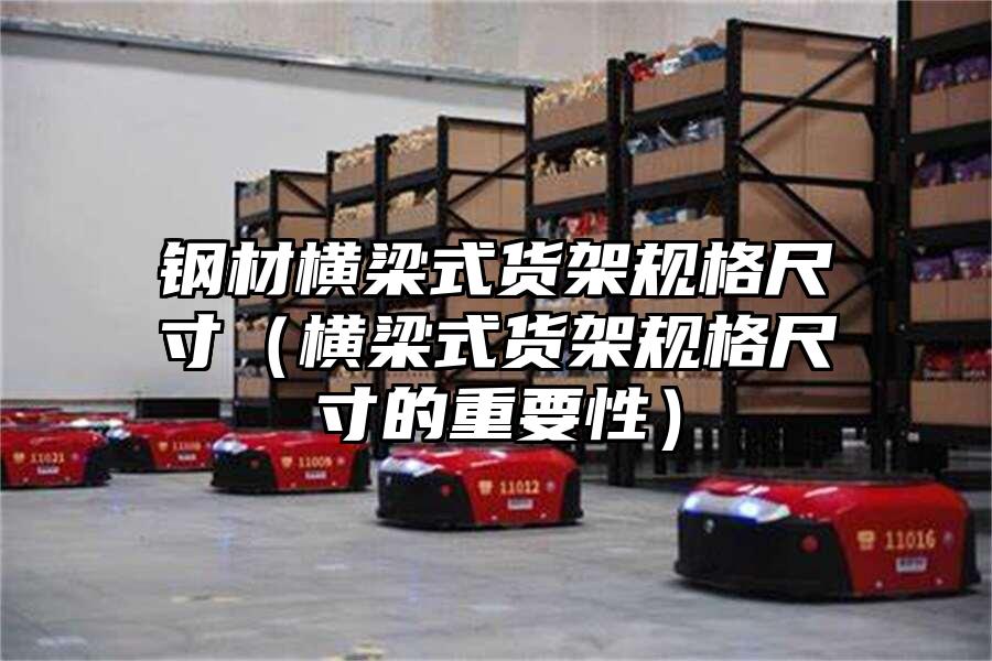 鋼材橫梁式貨架規格尺寸（橫梁式貨架規格尺寸的重要性）