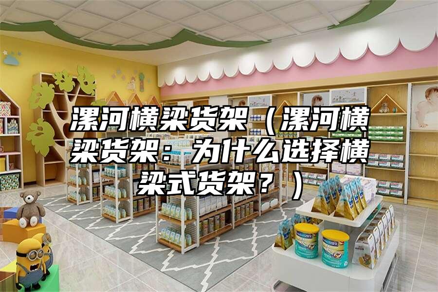 漯河橫梁貨架（漯河橫梁貨架：為什么選擇橫梁式貨架？）